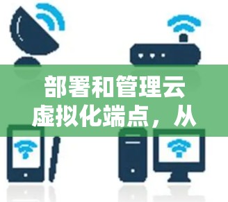 部署和管理云虚拟化端点，从配置到保障