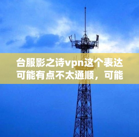 台服影之诗vpn这个表达可能有点不太通顺,可能是台湾地区文学作品之诗vpn或者台湾地区影之诗vpn之类的,但不够明确。如果您指的是在台湾地区的文学作品或艺术形式,我可以提供一些相关信息或建议