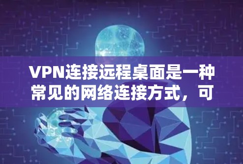 VPN连接远程桌面是一种常见的网络连接方式，可以用于远程协作、视频会议、文件共享等场景。以下是使用VPN连接远程桌面的常见步骤