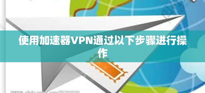 使用加速器VPN通过以下步骤进行操作