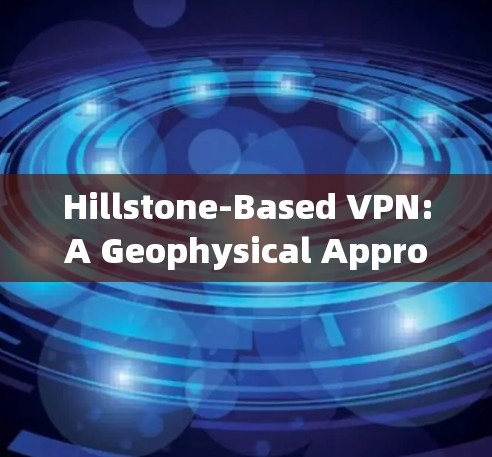 Hillstone-Based VPN:A Geophysical Approach to Secure通信 in Extreme Environments