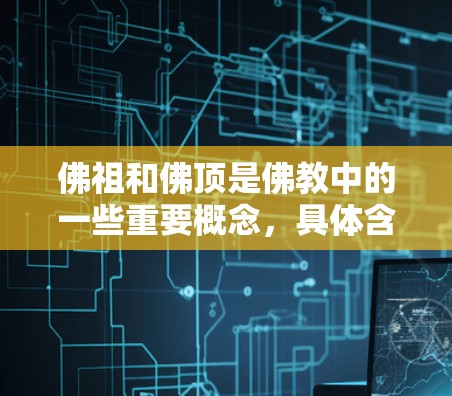 佛祖和佛顶是佛教中的一些重要概念,具体含义如下 佛祖和佛顶是佛教中的一些重要概念,具体含义如下