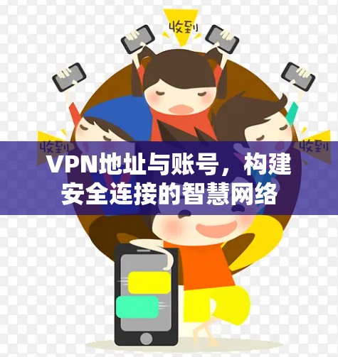 VPN地址与账号,构建安全连接的智慧网络 VPN地址与账号,构建安全连接的智慧网络