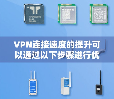 VPN连接速度的提升可以通过以下步骤进行优化