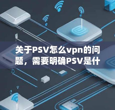 关于PSV怎么vpn的问题，需要明确PSV是什么意思。通常，PSV可能指 PlayStation Velocity（PlayStation 5）也可能是其他含义。以下是几种可能的解释和解决方案