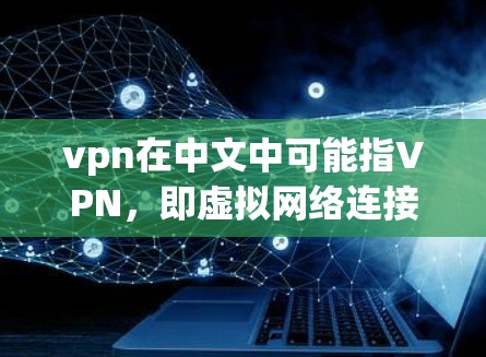 vpn在中文中可能指VPN，即虚拟网络连接，用于在线访问互联网服务。以下是一些常见的VPN服务和购买建议