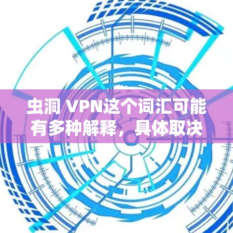 虫洞 VPN这个词汇可能有多种解释，具体取决于上下文。以下是几种可能的解释