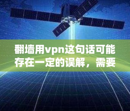 翻墙用vpn这句话可能存在一定的误解，需要明确区分翻墙和VPN这两个概念。以下是它们的区别和使用场景