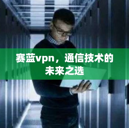 赛蓝vpn,通信技术的未来之选