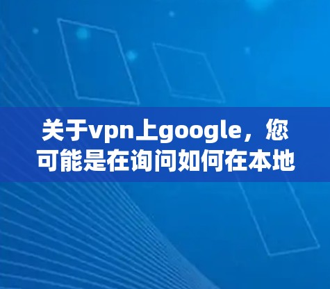 关于vpn上google,您可能是在询问如何在本地或通过VPN连接到Google的服务器或服务。以下是一些相关的信息和步骤说明 关于vpn上google,您可能是在询问如何在本地或通过VPN连接到Google的服务器或服务。以下是一些相关的信息和步骤说明