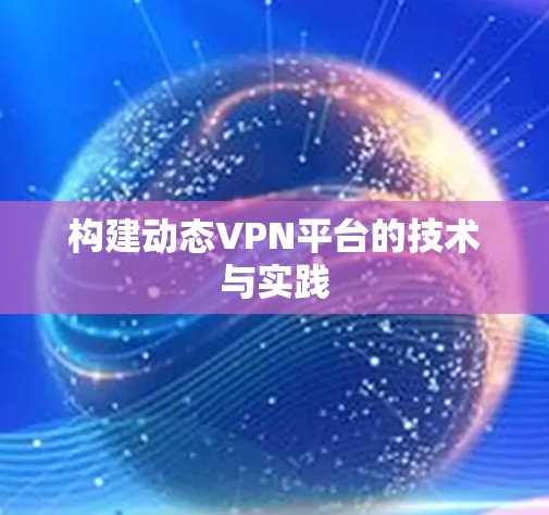 构建动态VPN平台的技术与实践 构建动态VPN平台的技术与实践