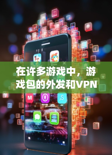 在许多游戏中，游戏包的外发和VPN功能可以帮助你在游戏过程中保持安全。以下是关于游戏vpn的一些信息和建议