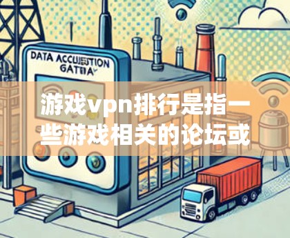 游戏vpn排行是指一些游戏相关的论坛或网站，用于讨论游戏内容，如游戏攻略、技巧、评测、策略等。以下是几个常见的游戏相关论坛