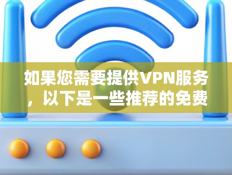 如果您需要提供VPN服务，以下是一些推荐的免费开放VPN选项和操作方法