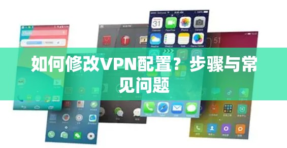 如何修改VPN配置？步骤与常见问题