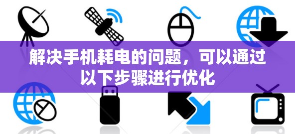 解决手机耗电的问题,可以通过以下步骤进行优化 解决手机耗电的问题,可以通过以下步骤进行优化