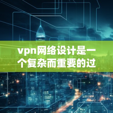 vpn网络设计是一个复杂而重要的过程,旨在构建一个安全、稳定、高效的网络环境。以下是一个详细的设计步骤指南,涵盖目标、架构、安全协议、网络配置、流量管理、监控与维护等方面 vpn网络设计是一个复杂而重要的过程,旨在构建一个安全、稳定、高效的网络环境。以下是一个详细的设计步骤指南,涵盖目标、架构、安全协议、网络配置、流量管理、监控与维护等方面