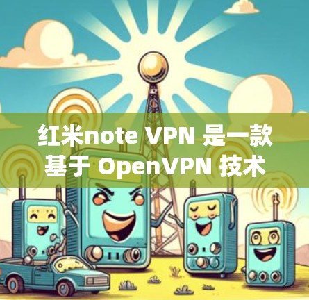 红米note VPN 是一款基于 OpenVPN 技术的 VPN 软件,旨在提供安全、高效的网络访问服务。以下是关于红米note VPN 的详细介绍 红米note VPN 是一款基于 OpenVPN 技术的 VPN 软件,旨在提供安全、高效的网络访问服务。以下是关于红米note VPN 的详细介绍