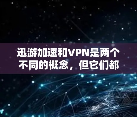 迅游加速和VPN是两个不同的概念,但它们都与游戏和网络连接有关。以下是关于这两个概念的一些信息 迅游加速和VPN是两个不同的概念,但它们都与游戏和网络连接有关。以下是关于这两个概念的一些信息