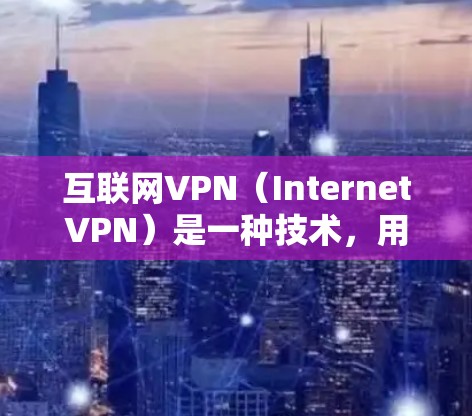 互联网VPN（InternetVPN）是一种技术，用于在需要时隔离外部网络连接，从而保护用户隐私和安全。它通过加密传输信息，确保仅在使用VPN时接收加密信号，而不会被其他网络服务器或用户所了解