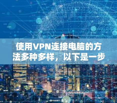 使用VPN连接电脑的方法多种多样，以下是一步步的指南，帮助你轻松进行连接