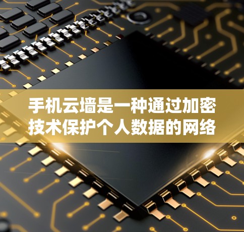 手机云墙是一种通过加密技术保护个人数据的网络加密系统,主要用于防止数据被外部攻击或窃取。以下是对云墙的详细介绍 手机云墙是一种通过加密技术保护个人数据的网络加密系统,主要用于防止数据被外部攻击或窃取。以下是对云墙的详细介绍