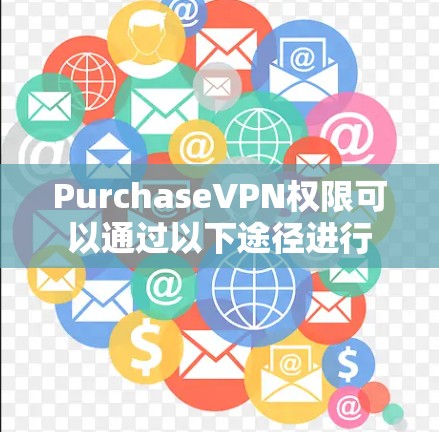 PurchaseVPN权限可以通过以下途径进行 PurchaseVPN权限可以通过以下途径进行
