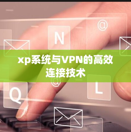 xp系统与VPN的高效连接技术