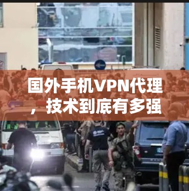 国外手机VPN代理，技术到底有多强大？