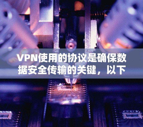 VPN使用的协议是确保数据安全传输的关键,以下是一些主要协议及其作用 VPN使用的协议是确保数据安全传输的关键,以下是一些主要协议及其作用