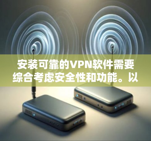 安装可靠的VPN软件需要综合考虑安全性和功能。以下是基于可靠VPN软件推荐的步骤,帮助你在安装过程中顺利进行 安装可靠的VPN软件需要综合考虑安全性和功能。以下是基于可靠VPN软件推荐的步骤,帮助你在安装过程中顺利进行