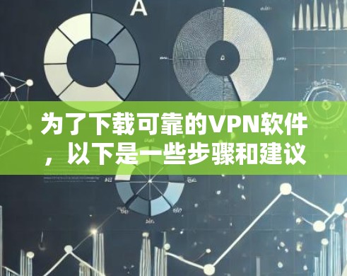 为了下载可靠的VPN软件,以下是一些步骤和建议 为了下载可靠的VPN软件,以下是一些步骤和建议