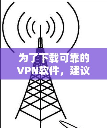 为了下载可靠的VPN软件，建议按照以下步骤进行