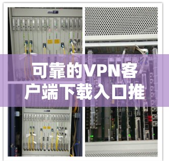 可靠的VPN客户端下载入口推荐