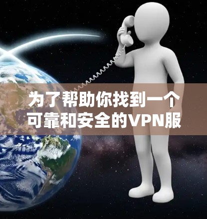 为了帮助你找到一个可靠和安全的VPN服务，以下是一些步骤和建议
