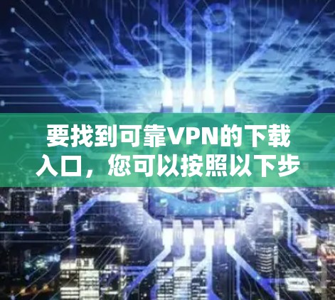 要找到可靠VPN的下载入口，您可以按照以下步骤进行