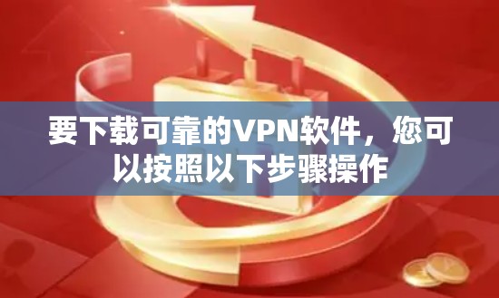要下载可靠的VPN软件，您可以按照以下步骤操作