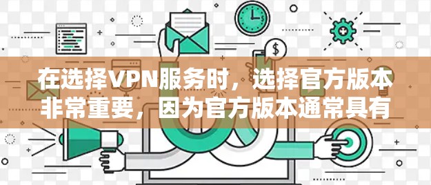 在选择VPN服务时,选择官方版本非常重要,因为官方版本通常具有更高的可靠性和安全性。以下是关于可靠VPN官方版本的一些关键点和建议 在选择VPN服务时,选择官方版本非常重要,因为官方版本通常具有更高的可靠性和安全性。以下是关于可靠VPN官方版本的一些关键点和建议