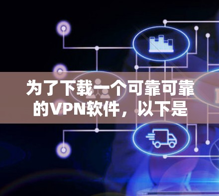 为了下载一个可靠可靠的VPN软件，以下是一步步的建议