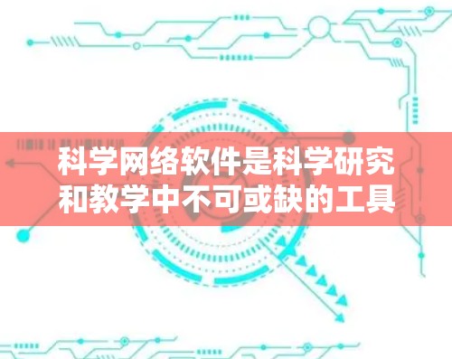 科学网络软件是科学研究和教学中不可或缺的工具,它们可以帮助用户进行复杂的计算、数据分析、图形绘制和模型构建。以下是一些推荐的科学网络软件,帮助您完成各种科学任务 科学网络软件是科学研究和教学中不可或缺的工具,它们可以帮助用户进行复杂的计算、数据分析、图形绘制和模型构建。以下是一些推荐的科学网络软件,帮助您完成各种科学任务