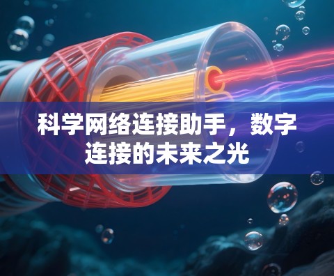 科学网络连接助手,数字连接的未来之光 科学网络连接助手,数字连接的未来之光