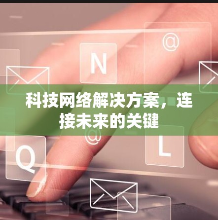 科技网络解决方案,连接未来的关键 科技网络解决方案,连接未来的关键