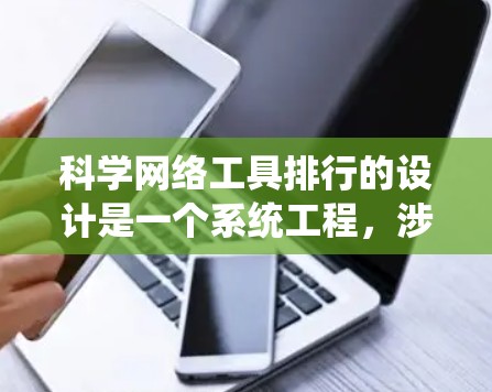科学网络工具排行的设计是一个系统工程，涉及多个方面的思考和实践。以下是一个结构化的解决方案，涵盖分类、排序、搜索功能、评价机制和用户体验