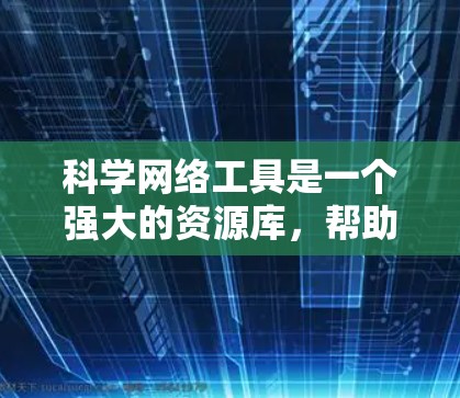 科学网络工具是一个强大的资源库,帮助学术研究者高效获取知识和工具。以下是一些常见的科学网络工具及其使用方法,供参考 科学网络工具是一个强大的资源库,帮助学术研究者高效获取知识和工具。以下是一些常见的科学网络工具及其使用方法,供参考