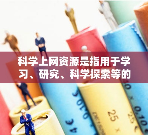 科学上网资源是指用于学习、研究、科学探索等的网络工具和资源。以下是一些常见的科学上网资源及其用途 科学上网资源是指用于学习、研究、科学探索等的网络工具和资源。以下是一些常见的科学上网资源及其用途