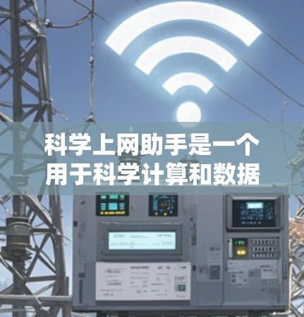 科学上网助手是一个用于科学计算和数据分析的工具。以下是一些推荐的工具和平台，根据你的需求选择合适的