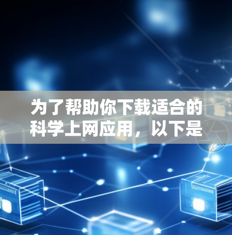 为了帮助你下载适合的科学上网应用，以下是基于具体需求和平台的推荐