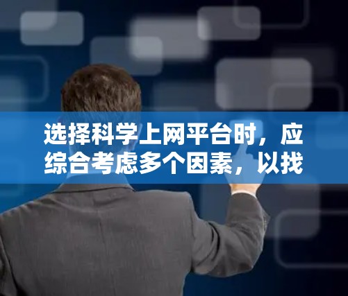 选择科学上网平台时,应综合考虑多个因素,以找到最适合你的平台。以下是一些关键点和建议 选择科学上网平台时,应综合考虑多个因素,以找到最适合你的平台。以下是一些关键点和建议