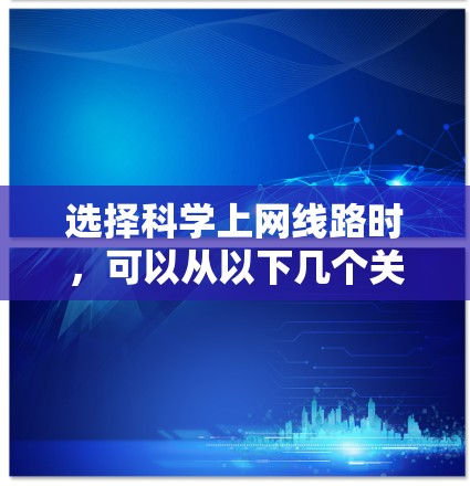 选择科学上网线路时,可以从以下几个关键步骤进行分析和决策 选择科学上网线路时,可以从以下几个关键步骤进行分析和决策