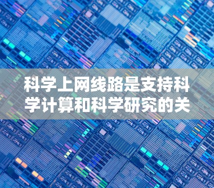 科学上网线路是支持科学计算和科学研究的关键基础设施，以其高配置和强大的计算能力而闻名。以下是对科学上网线路的详细分析